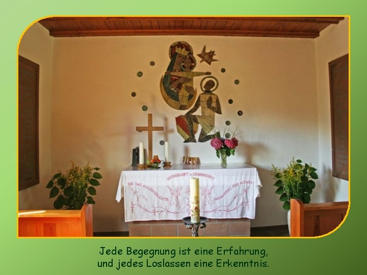 Jede Begegnung ist eine Erfahrung, und jedes Loslassen eine Erkenntnis. 