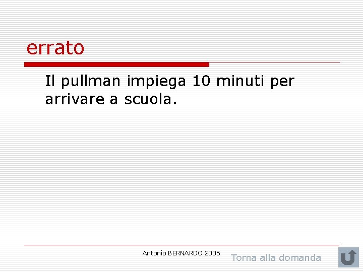 errato Il pullman impiega 10 minuti per arrivare a scuola. Antonio BERNARDO 2005 Torna