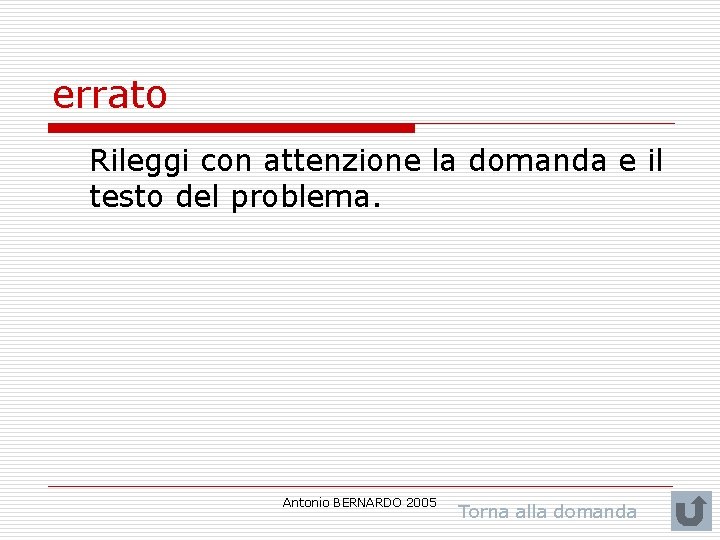 errato Rileggi con attenzione la domanda e il testo del problema. Antonio BERNARDO 2005