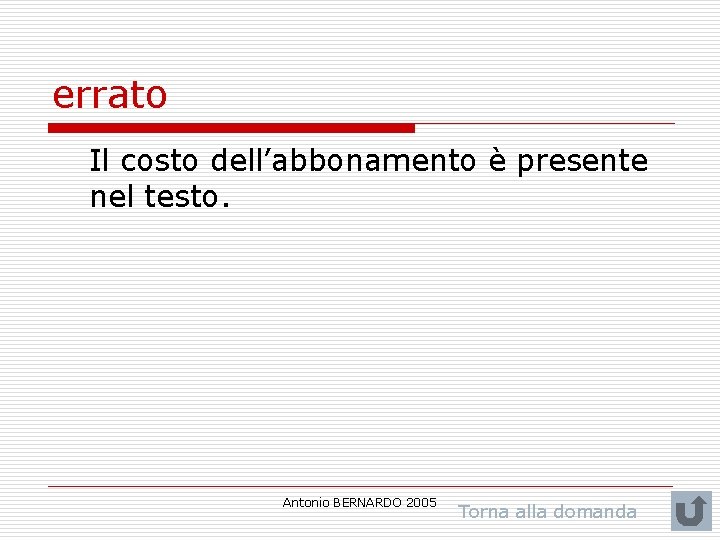 errato Il costo dell’abbonamento è presente nel testo. Antonio BERNARDO 2005 Torna alla domanda