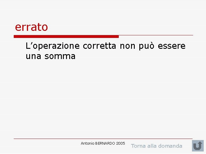 errato L’operazione corretta non può essere una somma Antonio BERNARDO 2005 Torna alla domanda