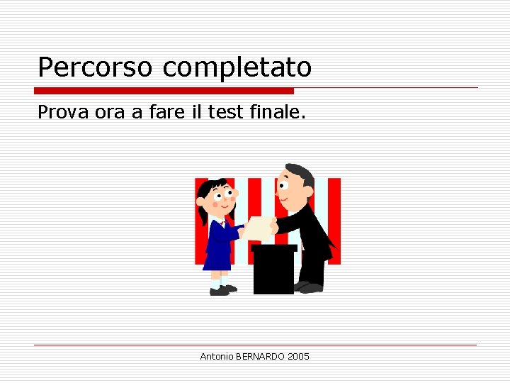 Percorso completato Prova ora a fare il test finale. Antonio BERNARDO 2005 