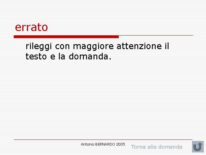 errato rileggi con maggiore attenzione il testo e la domanda. Antonio BERNARDO 2005 Torna