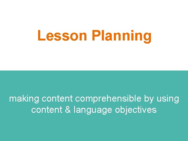 Lesson Planning making content comprehensible by using content & language objectives 