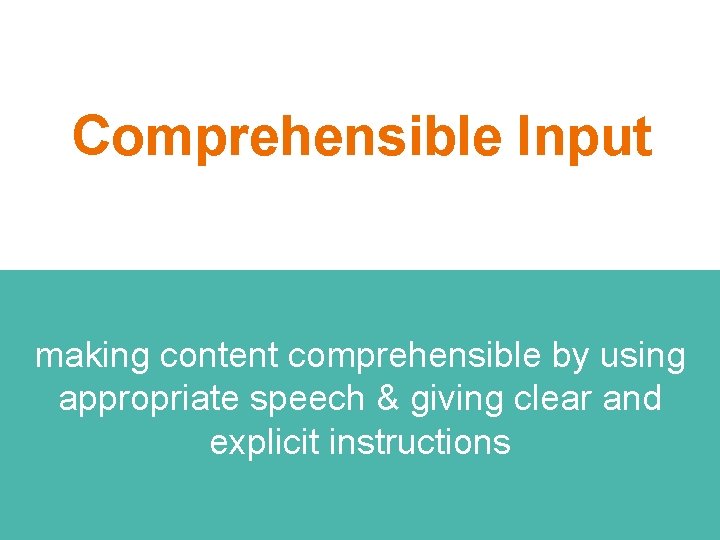 Comprehensible Input making content comprehensible by using appropriate speech & giving clear and explicit