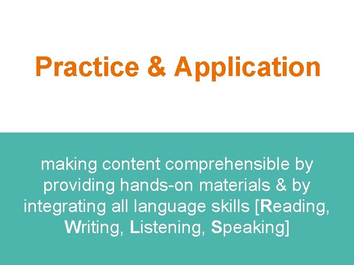 Practice & Application making content comprehensible by providing hands-on materials & by integrating all