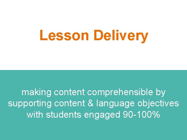 Lesson Delivery making content comprehensible by supporting content & language objectives with students engaged