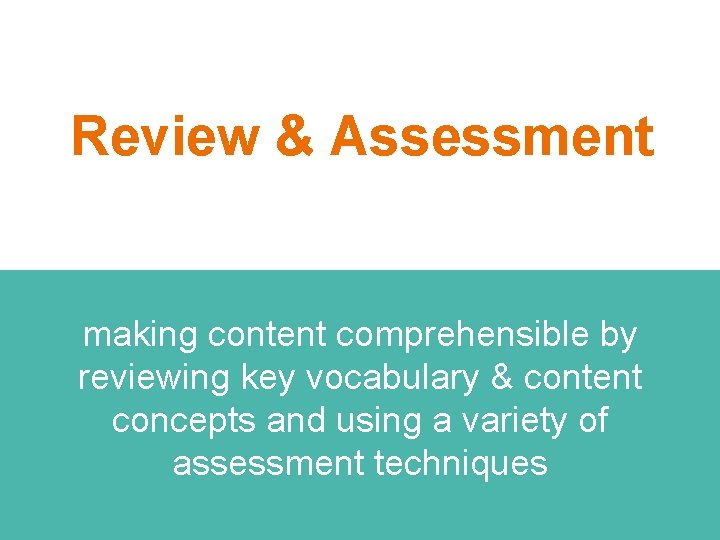 Review & Assessment making content comprehensible by reviewing key vocabulary & content concepts and
