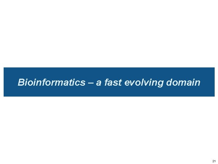 Bioinformatics – a fast evolving domain 21 
