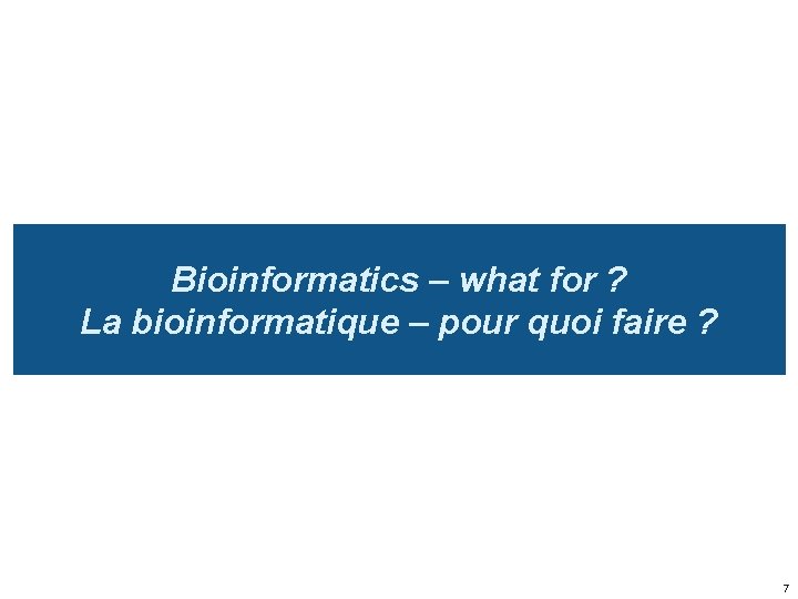 Bioinformatics – what for ? La bioinformatique – pour quoi faire ? 7 