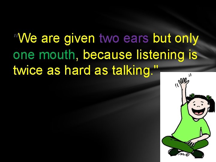 "We are given two ears but only one mouth, because listening is twice as