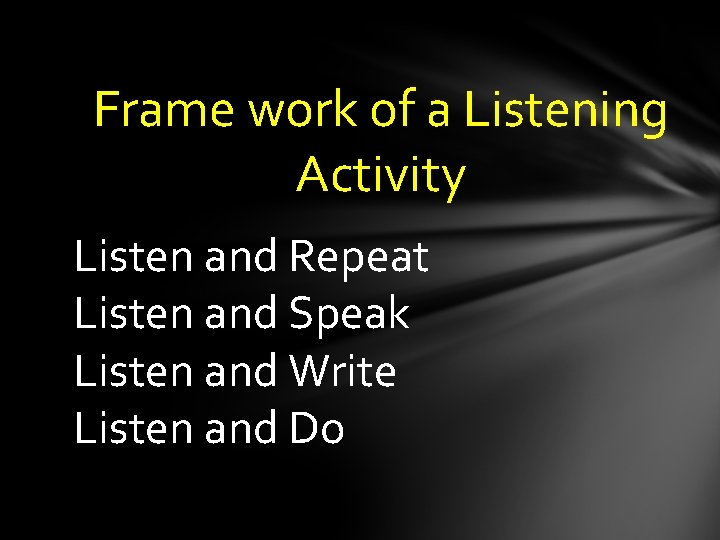 Frame work of a Listening Activity Listen and Repeat Listen and Speak Listen and