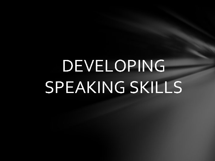 DEVELOPING SPEAKING SKILLS 