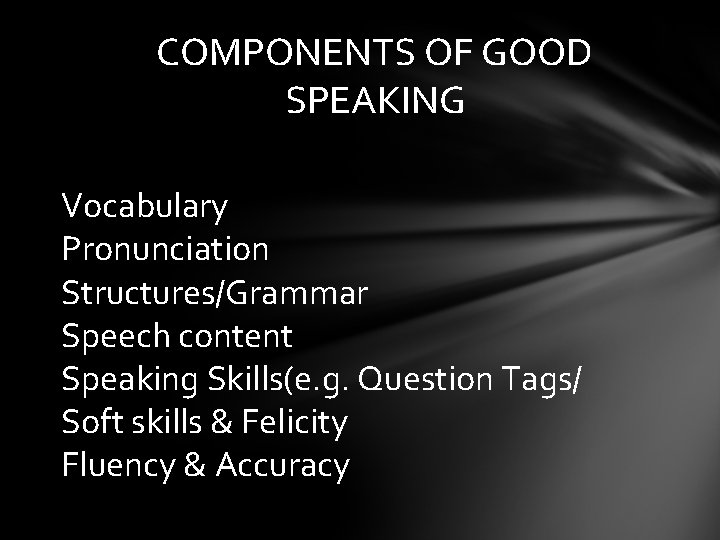 COMPONENTS OF GOOD SPEAKING Vocabulary Pronunciation Structures/Grammar Speech content Speaking Skills(e. g. Question Tags/