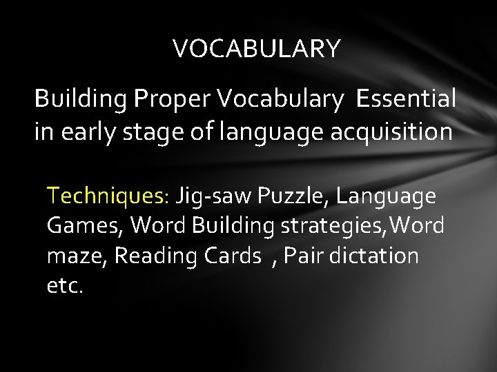 VOCABULARY Building Proper Vocabulary Essential in early stage of language acquisition Techniques: Jig-saw Puzzle,