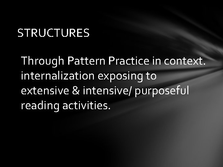 STRUCTURES Through Pattern Practice in context. internalization exposing to extensive & intensive/ purposeful reading