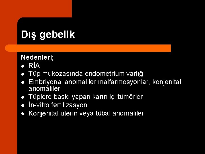 Dış gebelik Nedenleri; l RİA l Tüp mukozasında endometrium varlığı l Embriyonal anomaliler malfarmosyonlar,