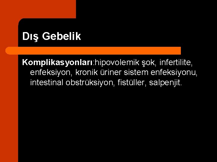 Dış Gebelik Komplikasyonları: hipovolemik şok, infertilite, enfeksiyon, kronik üriner sistem enfeksiyonu, intestinal obstrüksiyon, fistüller,