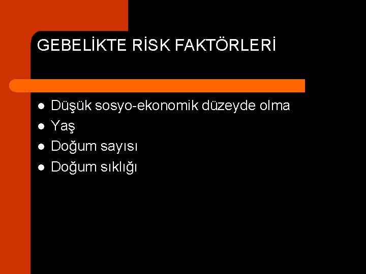 GEBELİKTE RİSK FAKTÖRLERİ l l Düşük sosyo-ekonomik düzeyde olma Yaş Doğum sayısı Doğum sıklığı