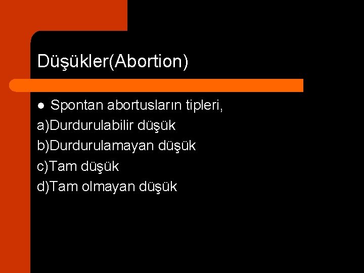 Düşükler(Abortion) Spontan abortusların tipleri, a)Durdurulabilir düşük b)Durdurulamayan düşük c)Tam düşük d)Tam olmayan düşük l