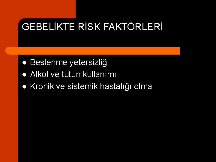 GEBELİKTE RİSK FAKTÖRLERİ l l l Beslenme yetersizliği Alkol ve tütün kullanımı Kronik ve