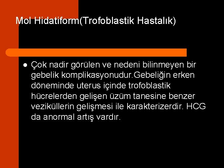 Mol Hidatiform(Trofoblastik Hastalık) l Çok nadir görülen ve nedeni bilinmeyen bir gebelik komplikasyonudur. Gebeliğin