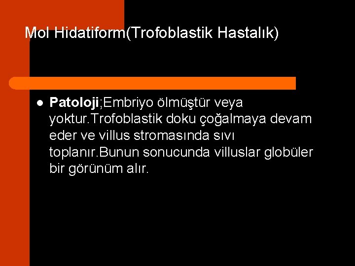 Mol Hidatiform(Trofoblastik Hastalık) l Patoloji; Embriyo ölmüştür veya yoktur. Trofoblastik doku çoğalmaya devam eder