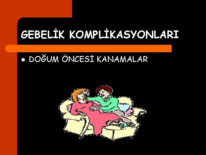 GEBELİK KOMPLİKASYONLARI l DOĞUM ÖNCESİ KANAMALAR 