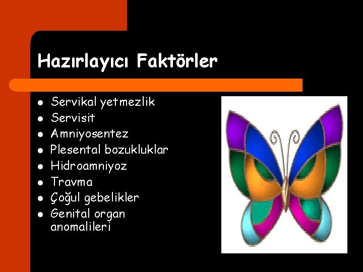 Hazırlayıcı Faktörler l l l l Servikal yetmezlik Servisit Amniyosentez Plesental bozukluklar Hidroamniyoz Travma