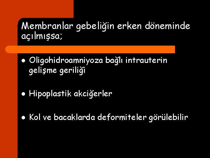 Membranlar gebeliğin erken döneminde açılmışsa; l Oligohidroamniyoza bağlı intrauterin gelişme geriliği l Hipoplastik akciğerler