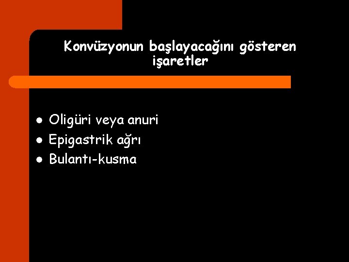 Konvüzyonun başlayacağını gösteren işaretler l l l Oligüri veya anuri Epigastrik ağrı Bulantı-kusma 