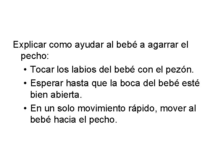 Explicar como ayudar al bebé a agarrar el pecho: • Tocar los labios del