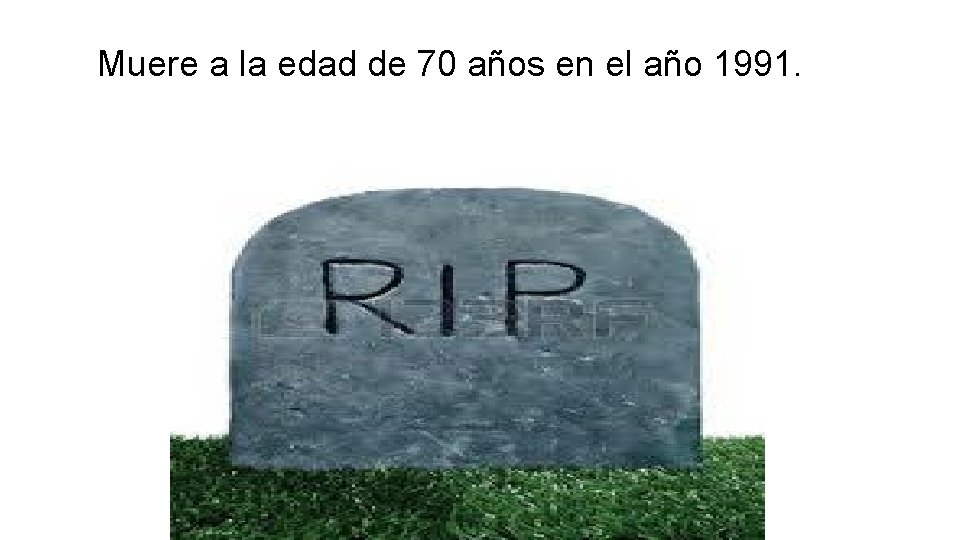 Muere a la edad de 70 años en el año 1991. 