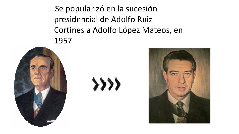 Se popularizó en la sucesión presidencial de Adolfo Ruiz Cortines a Adolfo López Mateos,