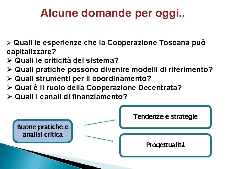 Alcune domande per oggi. . Ø Quali le esperienze che la Cooperazione Toscana può