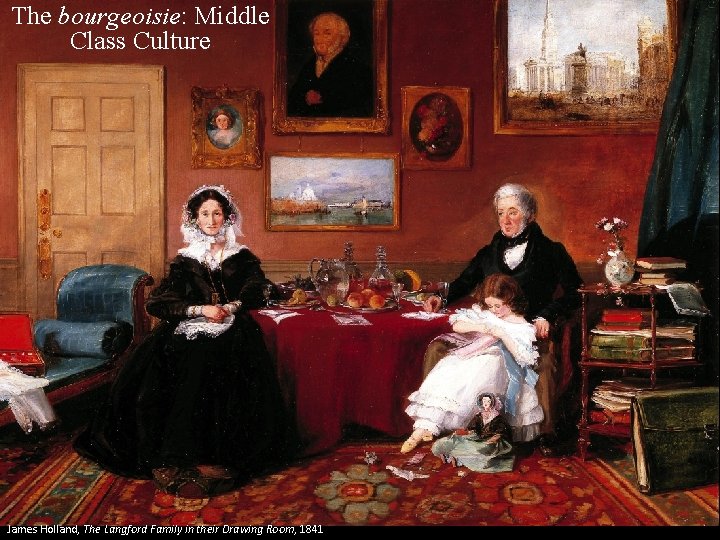 The bourgeoisie: Middle Class Culture James Holland, The Langford Family in their Drawing Room,