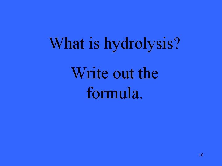 What is hydrolysis? Write out the formula. 10 