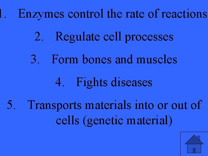 1. Enzymes control the rate of reactions. 2. Regulate cell processes 3. Form bones