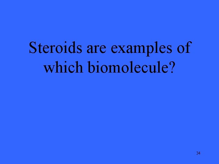 Steroids are examples of which biomolecule? 34 