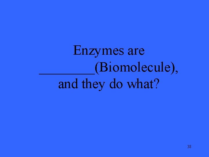 Enzymes are ____(Biomolecule), and they do what? 38 