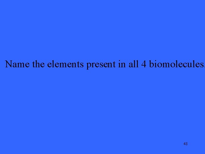 Name the elements present in all 4 biomolecules. 48 