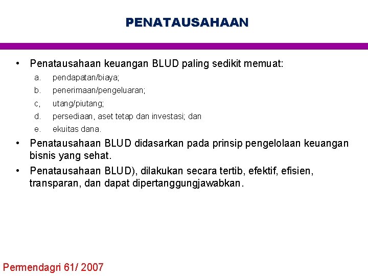 PENATAUSAHAAN • Penatausahaan keuangan BLUD paling sedikit memuat: a. pendapatan/biaya; b. penerimaan/pengeluaran; c, utang/piutang;