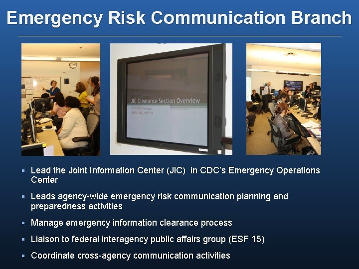 Emergency Risk Communication Branch § Lead the Joint Information Center (JIC) in CDC’s Emergency