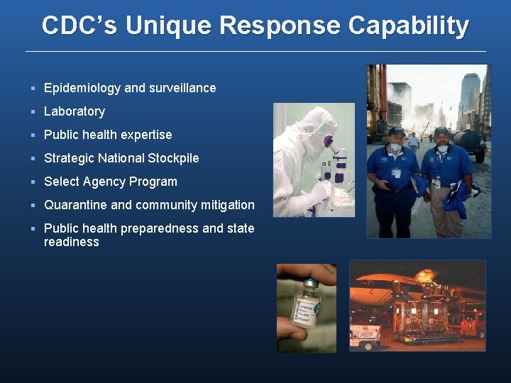 CDC’s Unique Response Capability § Epidemiology and surveillance § Laboratory § Public health expertise