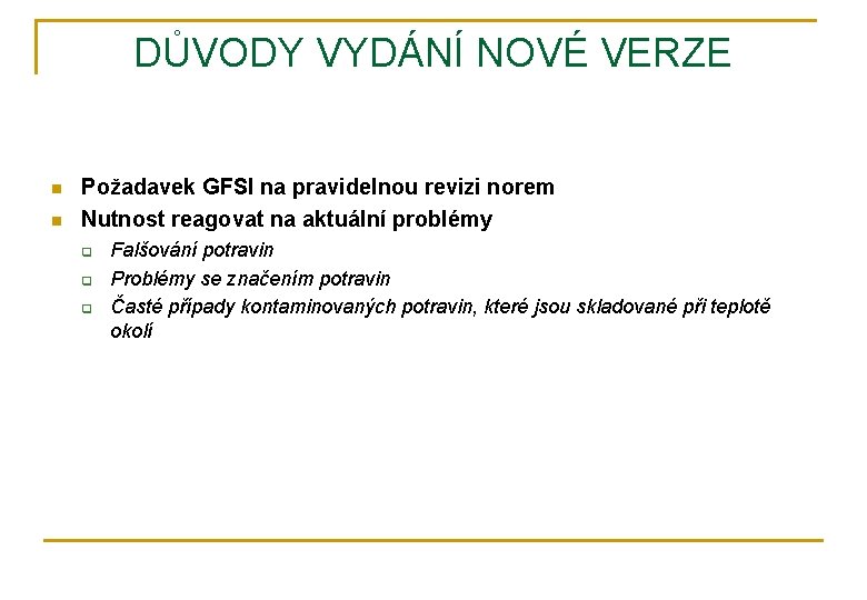 DŮVODY VYDÁNÍ NOVÉ VERZE n n Požadavek GFSI na pravidelnou revizi norem Nutnost reagovat