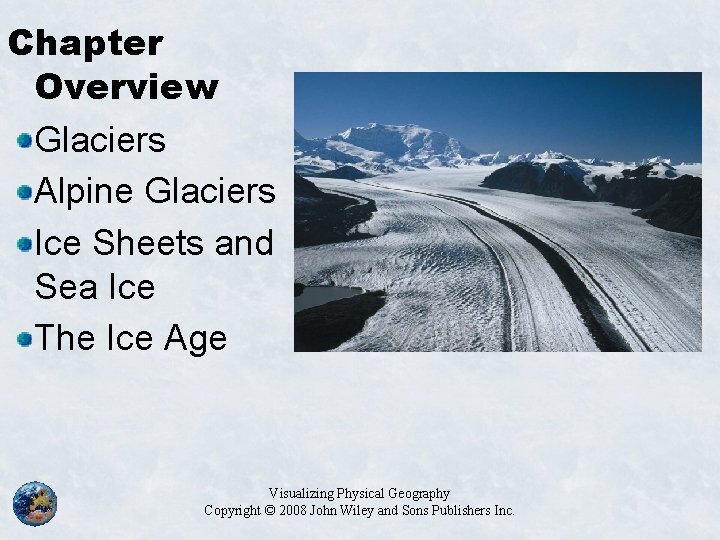 Chapter Overview Glaciers Alpine Glaciers Ice Sheets and Sea Ice The Ice Age Visualizing