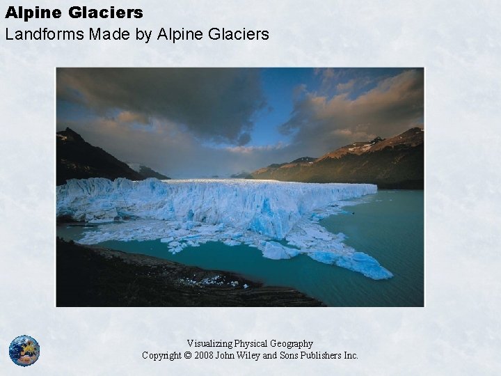 Alpine Glaciers Landforms Made by Alpine Glaciers Visualizing Physical Geography Copyright © 2008 John