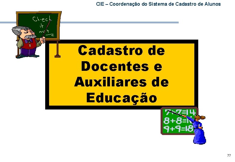 CIE – Coordenação do Sistema de Cadastro de Alunos Cadastro de Docentes e Auxiliares