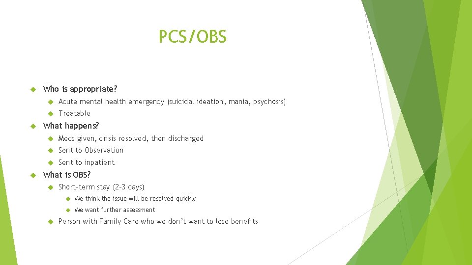 PCS/OBS Who is appropriate? Acute mental health emergency (suicidal ideation, mania, psychosis) Treatable What