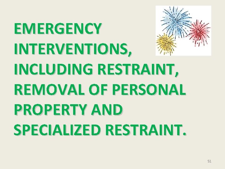 EMERGENCY INTERVENTIONS, INCLUDING RESTRAINT, REMOVAL OF PERSONAL PROPERTY AND SPECIALIZED RESTRAINT. 51 